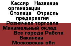 Кассир › Название организации ­ Outstaff Столица › Отрасль предприятия ­ Розничная торговля › Минимальный оклад ­ 36 000 - Все города Работа » Вакансии   . Московская обл.,Дзержинский г.